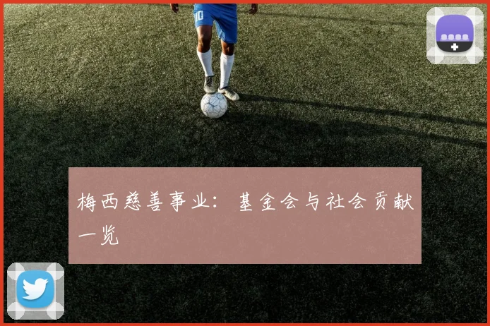 梅西慈善事业:基金会与社会贡献一览