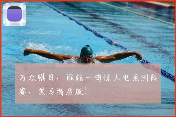 万众瞩目,谁能一鸣惊人电竞洲际赛,黑马潜质股!