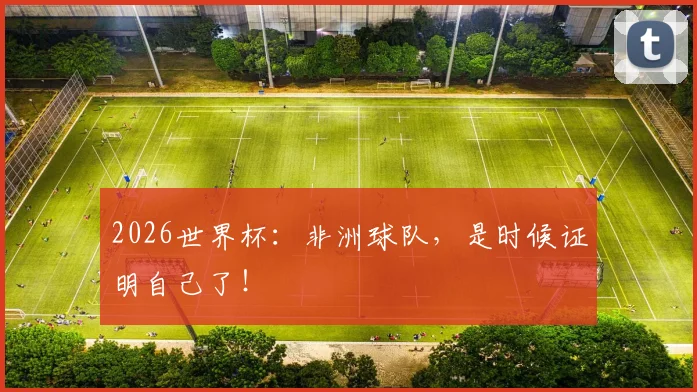 2026世界杯：非洲球队，是时候证明自己了！