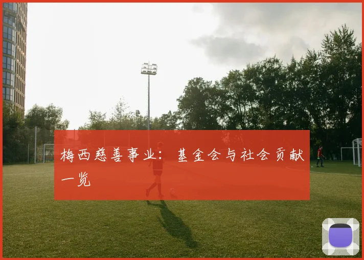 梅西慈善事业:基金会与社会贡献一览