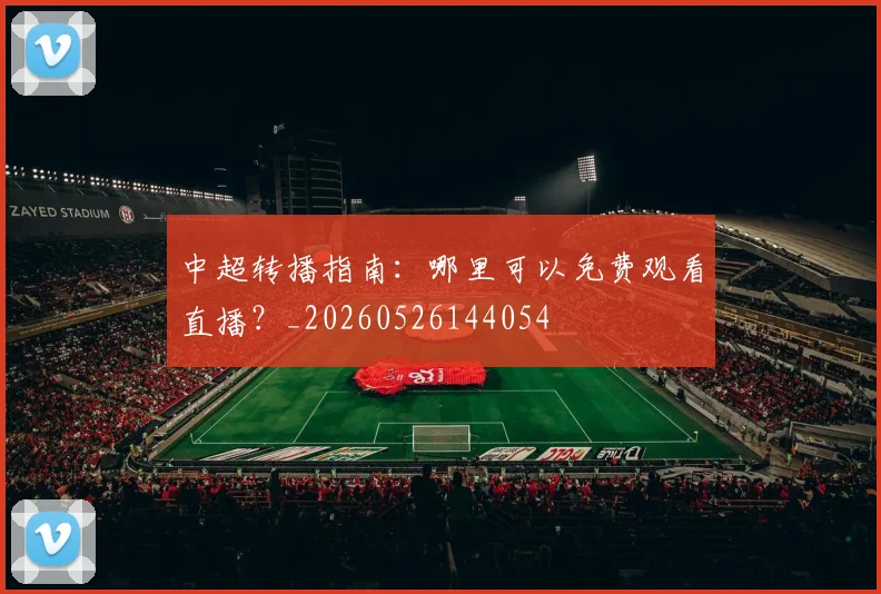 中超转播指南:哪里可以免费观看直播?_20260526144054