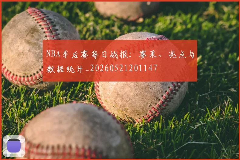 NBA季后赛每日战报:赛果、亮点与数据统计_20260521201147