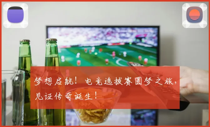 梦想启航!电竞选拔赛圆梦之旅,见证传奇诞生!