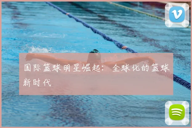 国际篮球明星崛起:全球化的篮球新时代