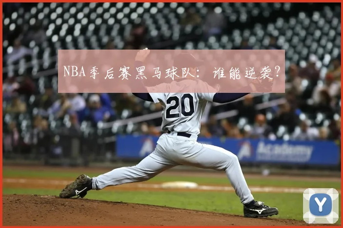 NBA季后赛黑马球队：谁能逆袭？