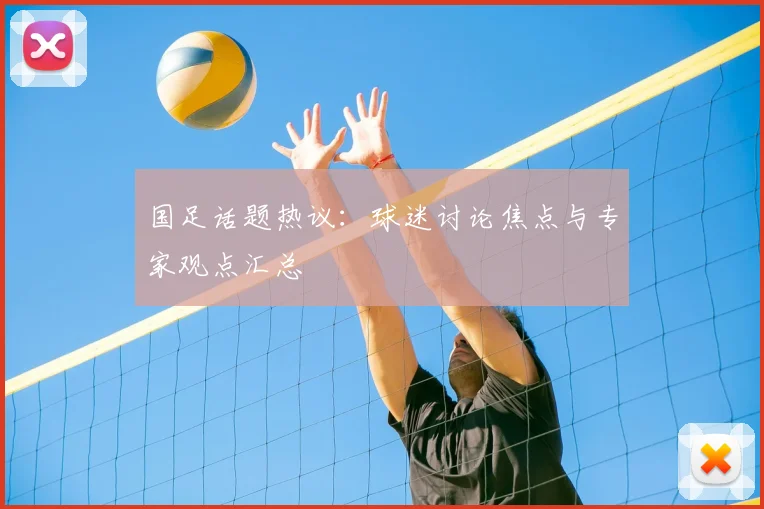 国足话题热议:球迷讨论焦点与专家观点汇总