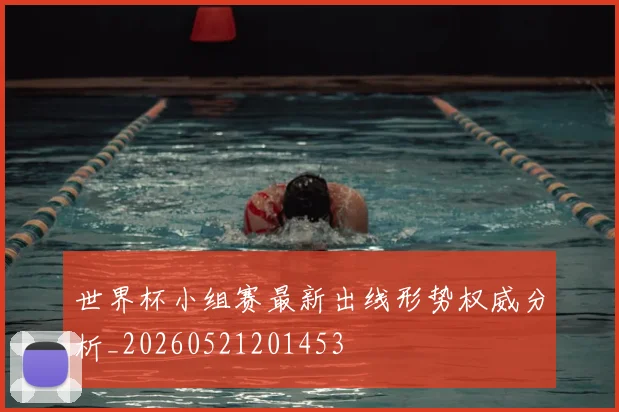 世界杯小组赛最新出线形势权威分析_20260521201453