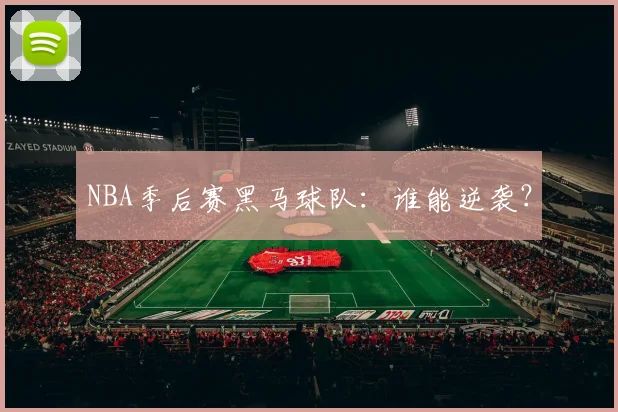 NBA季后赛黑马球队:谁能逆袭?