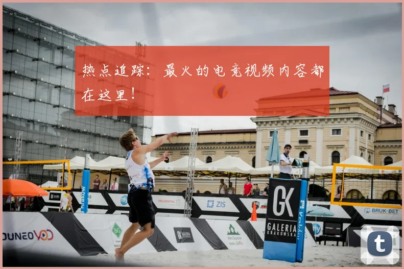 热点追踪:最火的电竞视频内容都在这里!