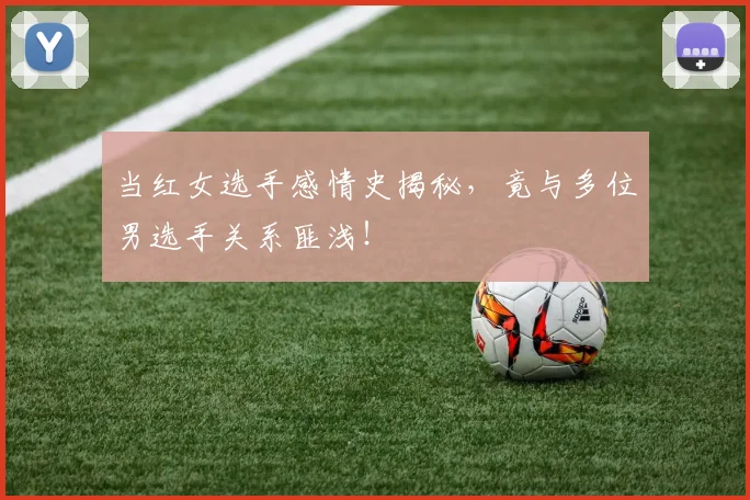 当红女选手感情史揭秘,竟与多位男选手关系匪浅!