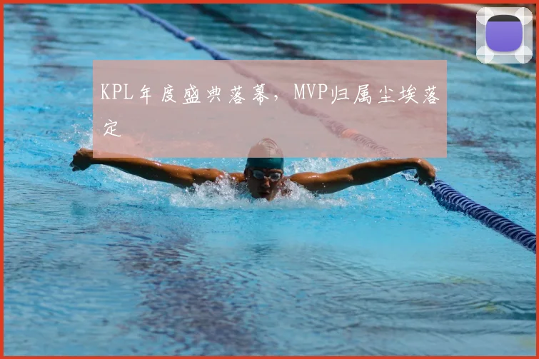 KPL年度盛典落幕，MVP归属尘埃落定