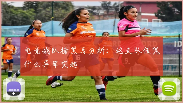 电竞战队榜黑马分析：这支队伍凭什么异军突起