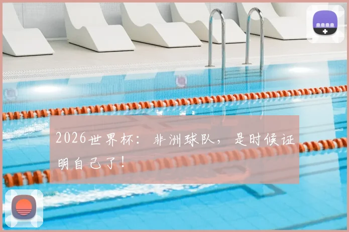 2026世界杯:非洲球队,是时候证明自己了!