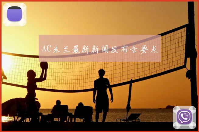 AC米兰最新新闻发布会要点