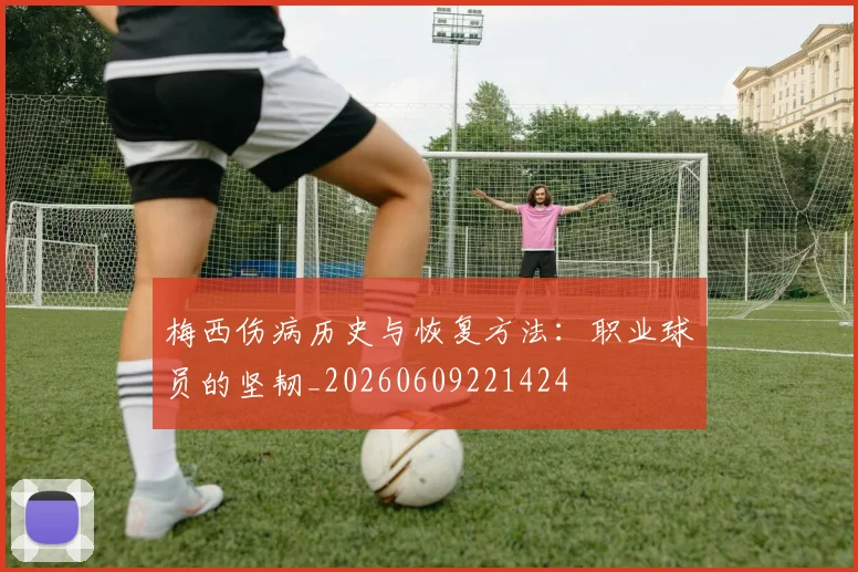梅西伤病历史与恢复方法：职业球员的坚韧_20260609221424
