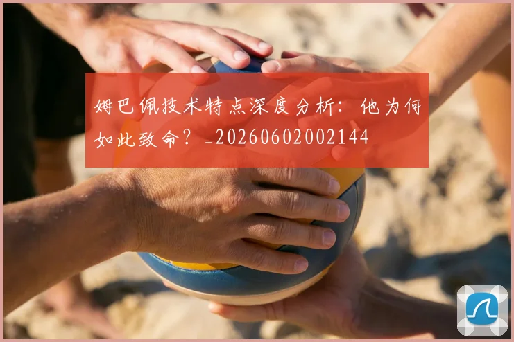 姆巴佩技术特点深度分析:他为何如此致命?_20260602002144