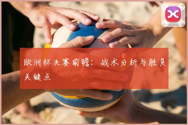 欧洲杯决赛前瞻:战术分析与胜负关键点