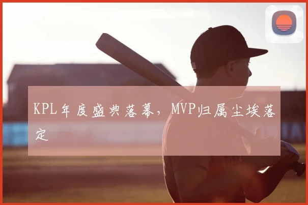 KPL年度盛典落幕,MVP归属尘埃落定