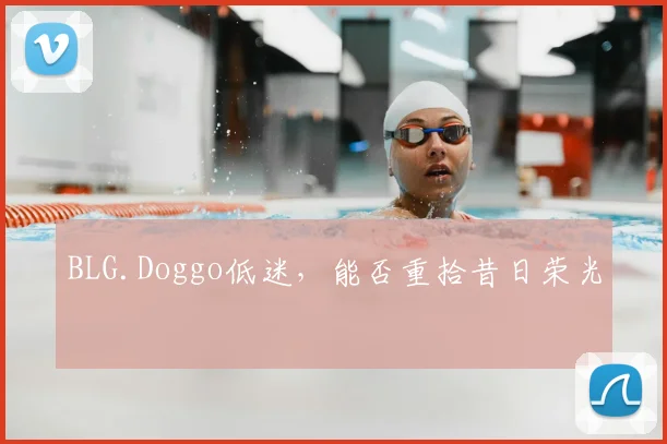 BLG.Doggo低迷，能否重拾昔日荣光