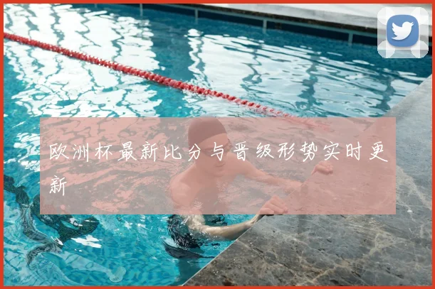欧洲杯最新比分与晋级形势实时更新