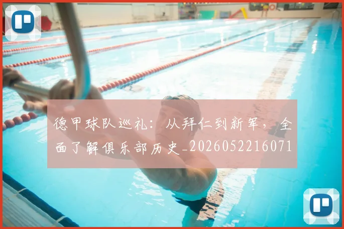 德甲球队巡礼:从拜仁到新军,全面了解俱乐部历史_20260522160718